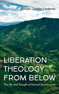 Liberation Theology from Below: The Life and Thought of Manuel Quintín Lame by Castillo-CÃ¡rdenas, Gonzalo