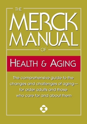 The Merck Manual of Health & Aging: The Comprehensive Guide to the Changes and Challenges of Aging-For Older Adults and Those Who Care for and about T by Merck & Co Inc