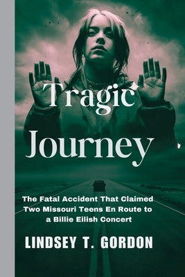 Tragic Journey: The Fatal Accident That Claimed Two Missouri Teens En Route to a Billie Eilish Concert by Gordon, Lindsey T.