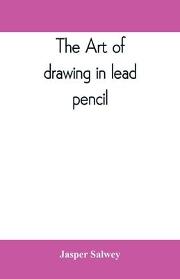 The art of drawing in lead pencil by Salwey, Jasper