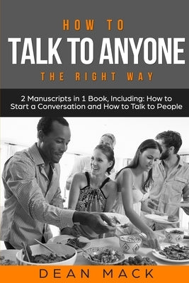 How to Talk to Anyone: The Right Way - Bundle - The Only 2 Books You Need to Master How to Talk to People, Conversation Starters and Social A by Mack, Dean