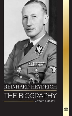 Reinhard Heydrich: The biography, life and assassination of Nazi Germany's Evil Hangman by Library, United