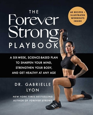 The Forever Strong(tm) Playbook: A Six-Week, Science-Based Plan to Sharpen Your Mind, Strengthen Your Body, and Get Healthy at Any Age by Lyon, Gabrielle