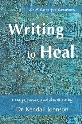 Writing to Heal: Self-Care for Creators by Johnson, Kendall