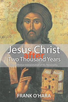 Jesus Christ After Two Thousand Years: The Definitive Interpretation of His Personality by O'Hara, Frank