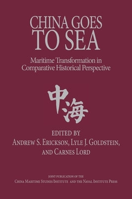 China Goes to Sea: Maritime Transformation in Comparative Historical Perspective by Erickson, Andrew Sven