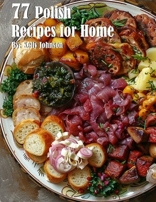 77 Polish Recipes for Home by Johnson, Kelly
