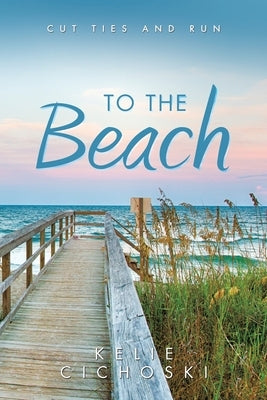 To the Beach: Cut Ties and Run by Kelie Cichoski