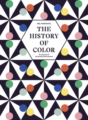 The History of Color: A Universe of Chromatic Phenomena by Parkinson, Neil