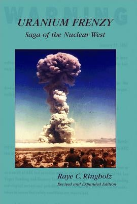 Uranium Frenzy: Saga of the Nuclear West by Ringholz, Raye