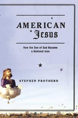American Jesus: How the Son of God Became a National Icon by Prothero, Stephen