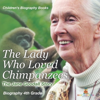 The Lady Who Loved Chimpanzees - The Jane Goodall Story: Biography 4th Grade Children's Women Biographies by Baby Professor