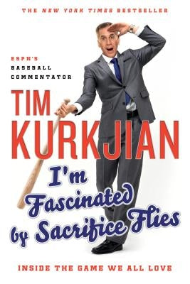I'm Fascinated by Sacrifice Flies: Inside the Game We All Love by Kurkjian, Tim