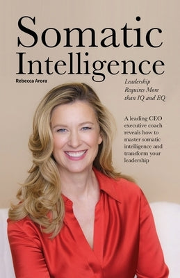 Somatic Intelligence: Leadership Requires More than IQ and EQ by Arora, Rebecca