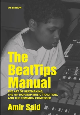 The BeatTips Manual: The Art of Beatmaking, The Hip Hop/Rap Music Tradition, and The Common Composer, 7th Edition: The Art of Beatmaking, The Hip Hop/ by Said, Amir