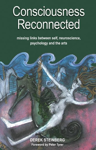 Consciousness Reconnected: Missing Links Between Self, Neuroscience, Psychology and the Arts by Steinberg, Derek