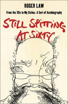 Still Spitting at Sixty: From the 60s to My Sixties, a Sort of Autobiography by Law, Roger