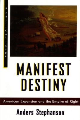 Manifest Destiny: American Expansion and the Empire of Right by Stephanson, Anders