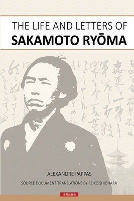 The Life and Letters of Sakamoto Ryoma by Pappas, Alexandre