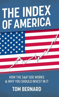 The Index of America: How the S&p 500 Works & Why You Should Invest in It by Bernard, Tom
