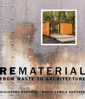 Rematerial: From Waste to Architecture by BahamÃ³n, Alejandro