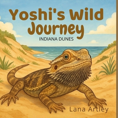 Yoshi's Wild Journey: Indiana Dunes: Indiana Dunes: Indiana Dunes: Indiana Dunes by Artley, Lana Michelle