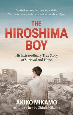 The Hiroshima Boy: His Extraordinary True Story of Survival and Hope by Mikamo, Akiko