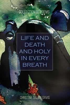 Life and Death And Holy in Every Breath: Collection of Poems by Davis, Christine Salkin