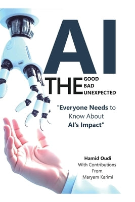 AI - The Good, The Bad, and The Unexpected: What Everyone Needs to Know About AI's Impact on Life, Work, and Society by Oudi, Hamid