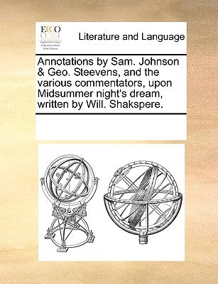 Annotations by Sam. Johnson & Geo. Steevens, and the Various Commentators, Upon Midsummer Night's Dream, Written by Will. Shakspere. by Multiple Contributors