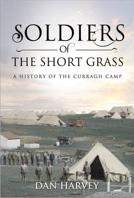 Soldiers of the Short Grass: A History of the Curragh Camp by Harvey, Dan
