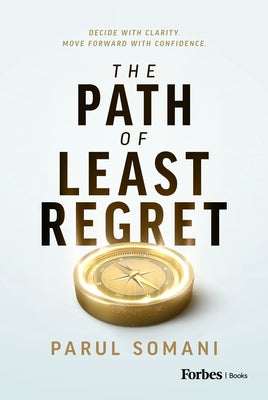 The Path of Least Regret: Decide with Clarity. Move Forward with Confidence. by Somani, Parul