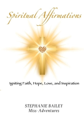 Spiritual Affirmations: Igniting Faith, Hope, Love, and Inspiration by Bailey, Stephanie