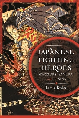 Japanese Fighting Heroes: Warriors, Samurai and Ronins by Ryder, Jamie