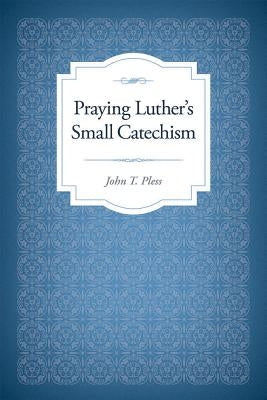 Praying Luther's Small Catechism by Pless, John T.