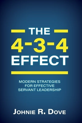 The 4-3-4 Effect: Modern Strategies for Effective Servant Leadership by Dove, Johnie R.