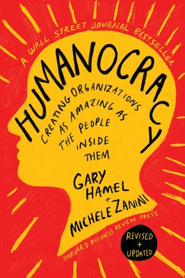 Humanocracy, Revised and Updated: Creating Organizations as Amazing as the People Inside Them by Hamel, Gary
