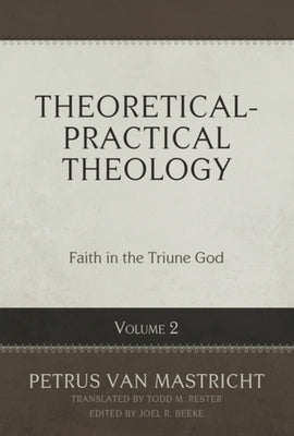 Theoretical-Practical Theology, Volume 2: Faith in the Triune God by Van Mastricht, Petrus