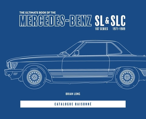 The Ultimate Book of the Mercedes-Benz SL & Slc: 107 Series 1971 to 1989 Catalogue Raisonné by Long, Brian