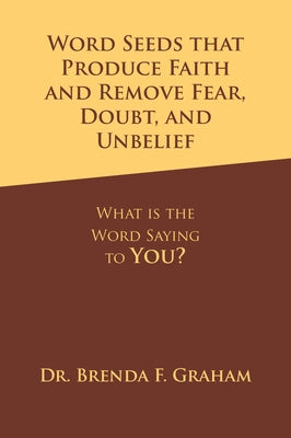Word Seeds that Produce Faith and Remove Fear, Doubt, and Unbelief: What Is the Word Saying to You? by Graham, Brenda F.