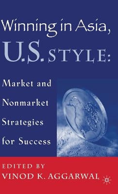 Winning in Asia, U.S. Style: Market and Nonmarket Strategies for Success by Aggarwal, V.