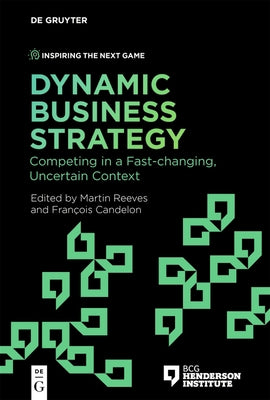 Dynamic Business Strategy: Competing in a Fast-Changing, Uncertain Context by Reeves, Martin