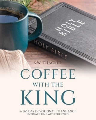 Coffee With The King: A 365 Day Devotional To Enhance Intimate Time With The Lord by Thacker, S. W.