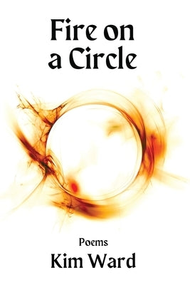 Fire on a Circle: Poems by Ward, Kim