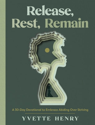 Release, Rest, Remain: A 30-Day Devotional to Embrace Abiding Over Striving by Henry, Yvette
