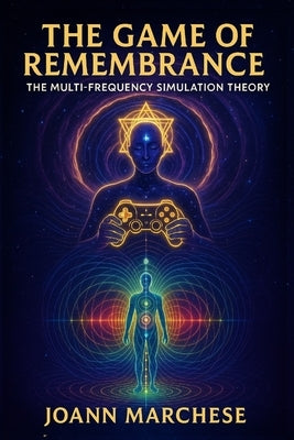 The Game of Remembrance: The Multi-Frequency Simulation Theory: The Multi-Frequency Simulation Theory by Marchese, Joann