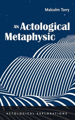 An Actological Metaphysic by Torry, Malcolm