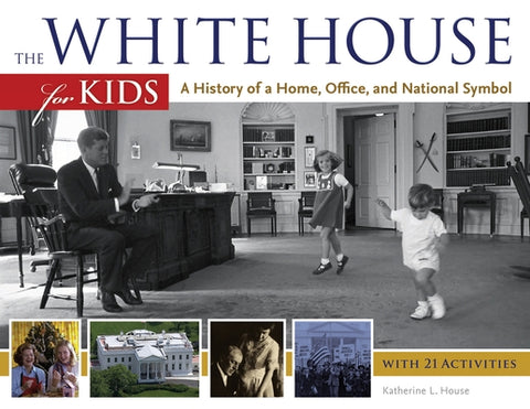 The White House for Kids: A History of a Home, Office, and National Symbol, with 21 Activities Volume 46 by House, Katherine L.