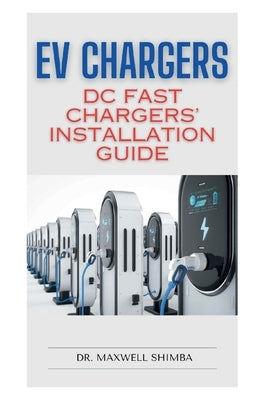 EV Chargers: DC Fast Chargers' Installation Guide by Shimba, Maxwell