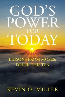 God's Power For Today: Lessons from Moses: Drink This Tea by Miller, Kevin O.